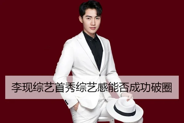 李现综艺首秀综艺感能否成功破圈